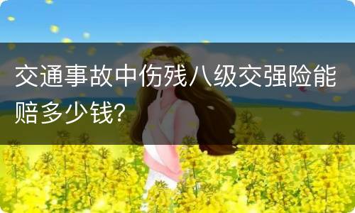 交通事故中伤残八级交强险能赔多少钱？