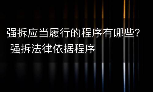 强拆应当履行的程序有哪些？ 强拆法律依据程序