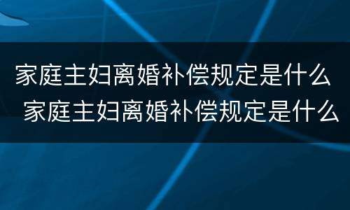 家庭主妇离婚补偿规定是什么 家庭主妇离婚补偿规定是什么意思