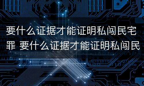要什么证据才能证明私闯民宅罪 要什么证据才能证明私闯民宅罪的行为