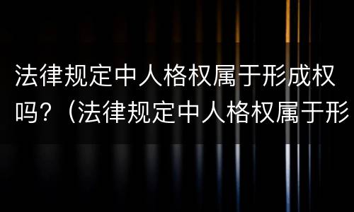 法律规定中人格权属于形成权吗?（法律规定中人格权属于形成权吗为什么）