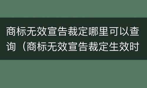 商标无效宣告裁定哪里可以查询（商标无效宣告裁定生效时间）