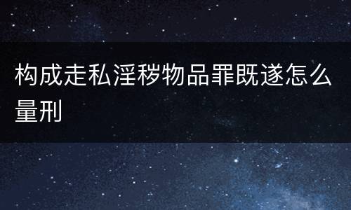 构成走私淫秽物品罪既遂怎么量刑