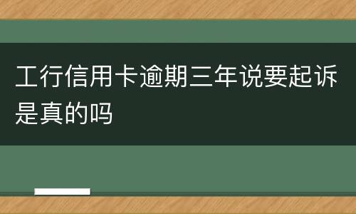 工行信用卡逾期三年说要起诉是真的吗