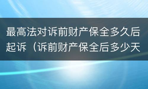 最高法对诉前财产保全多久后起诉（诉前财产保全后多少天起诉）