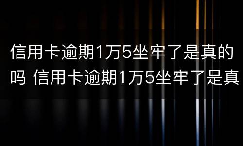 信用卡逾期1万5坐牢了是真的吗 信用卡逾期1万5坐牢了是真的吗知乎