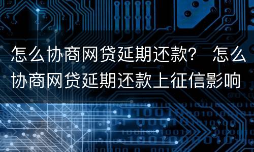 怎么协商网贷延期还款？ 怎么协商网贷延期还款上征信影响房产交易吗