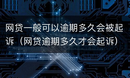 网贷一般可以逾期多久会被起诉（网贷逾期多久才会起诉）