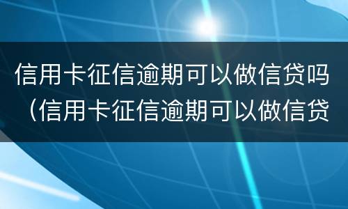 信用卡征信逾期可以做信贷吗（信用卡征信逾期可以做信贷吗有影响吗）