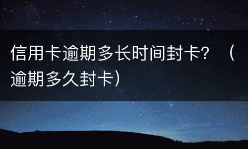 信用卡逾期多长时间封卡？（逾期多久封卡）