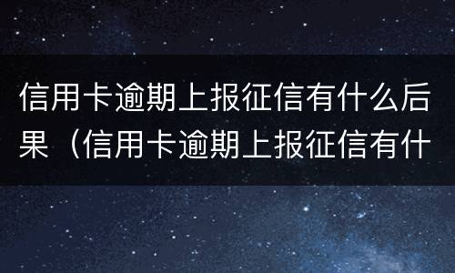 信用卡逾期上报征信有什么后果（信用卡逾期上报征信有什么后果嘛）
