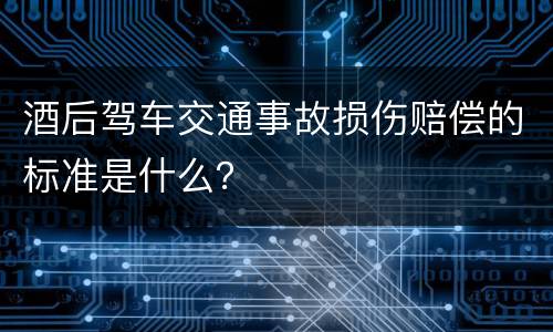 酒后驾车交通事故损伤赔偿的标准是什么？