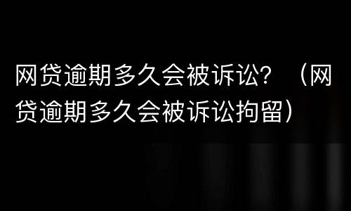 网贷逾期多久会被诉讼？（网贷逾期多久会被诉讼拘留）