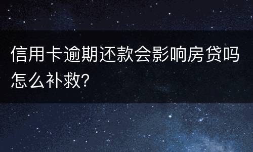 信用卡逾期还款会影响房贷吗怎么补救？