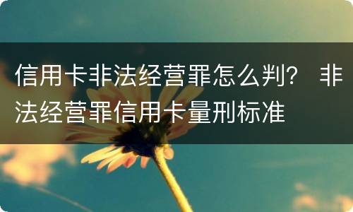 信用卡非法经营罪怎么判？ 非法经营罪信用卡量刑标准