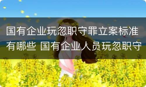 国有企业玩忽职守罪立案标准有哪些 国有企业人员玩忽职守罪立案标准