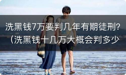 洗黑钱7万要判几年有期徒刑？（洗黑钱十几万大概会判多少年）