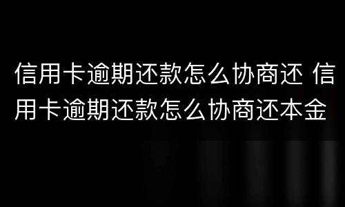 信用卡逾期还款怎么协商还 信用卡逾期还款怎么协商还本金