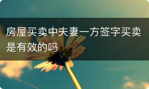 房屋买卖中夫妻一方签字买卖是有效的吗