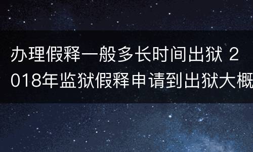 办理假释一般多长时间出狱 2018年监狱假释申请到出狱大概多长时间