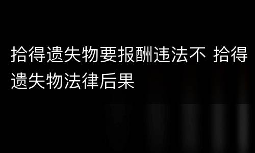 拾得遗失物要报酬违法不 拾得遗失物法律后果
