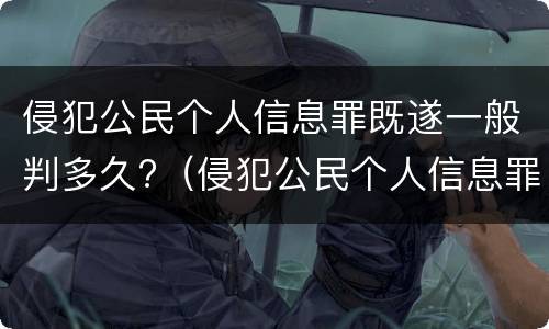 侵犯公民个人信息罪既遂一般判多久?（侵犯公民个人信息罪最高处几年有期徒刑）