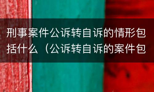 刑事案件公诉转自诉的情形包括什么（公诉转自诉的案件包括哪些）