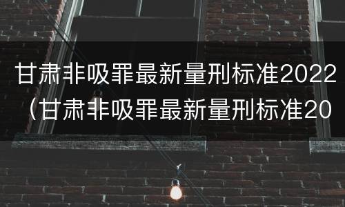 甘肃非吸罪最新量刑标准2022（甘肃非吸罪最新量刑标准2022公布）