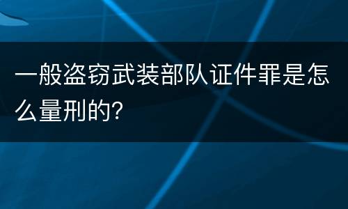 一般盗窃武装部队证件罪是怎么量刑的？