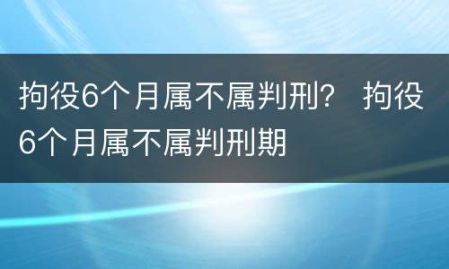 拘役6个月属不属判刑？ 拘役6个月属不属判刑期
