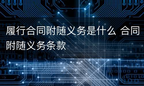 履行合同附随义务是什么 合同附随义务条款