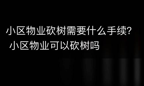 小区物业砍树需要什么手续？ 小区物业可以砍树吗
