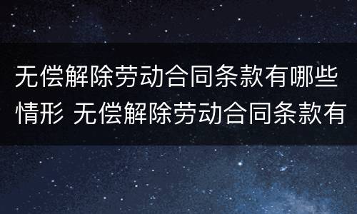无偿解除劳动合同条款有哪些情形 无偿解除劳动合同条款有哪些情形和后果