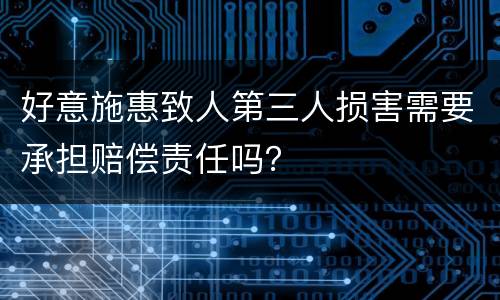 好意施惠致人第三人损害需要承担赔偿责任吗？