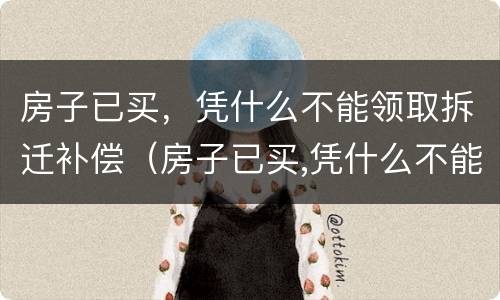 房子已买，凭什么不能领取拆迁补偿（房子已买,凭什么不能领取拆迁补偿费）