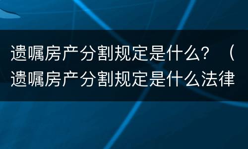 遗嘱房产分割规定是什么？（遗嘱房产分割规定是什么法律）