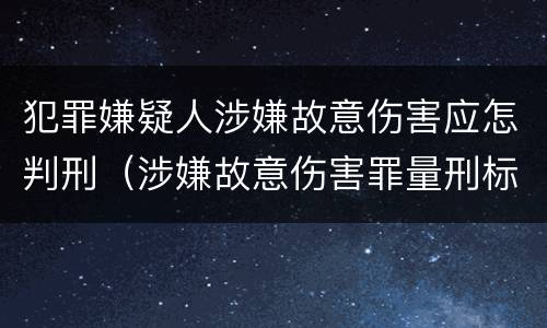 犯罪嫌疑人涉嫌故意伤害应怎判刑（涉嫌故意伤害罪量刑标准）