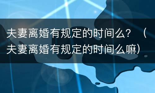夫妻离婚有规定的时间么？（夫妻离婚有规定的时间么嘛）