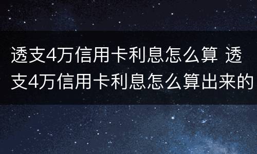 透支4万信用卡利息怎么算 透支4万信用卡利息怎么算出来的