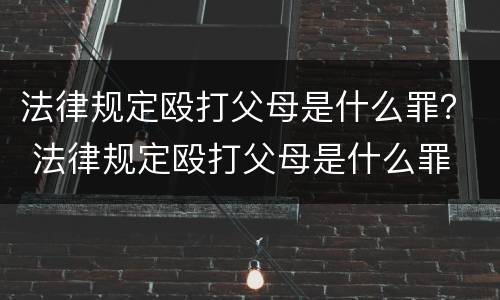法律规定殴打父母是什么罪？ 法律规定殴打父母是什么罪