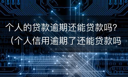 个人的贷款逾期还能贷款吗？（个人信用逾期了还能贷款吗）
