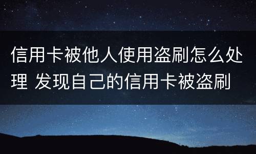 信用卡被他人使用盗刷怎么处理 发现自己的信用卡被盗刷 我们怎么办