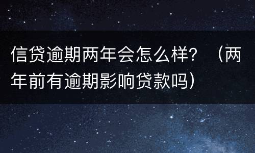 信贷逾期两年会怎么样？（两年前有逾期影响贷款吗）