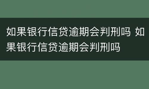 如果银行信贷逾期会判刑吗 如果银行信贷逾期会判刑吗