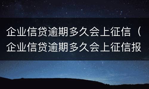 企业信贷逾期多久会上征信（企业信贷逾期多久会上征信报告）