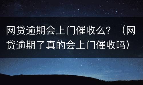网贷逾期会上门催收么？（网贷逾期了真的会上门催收吗）