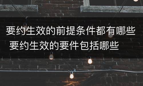 要约生效的前提条件都有哪些 要约生效的要件包括哪些
