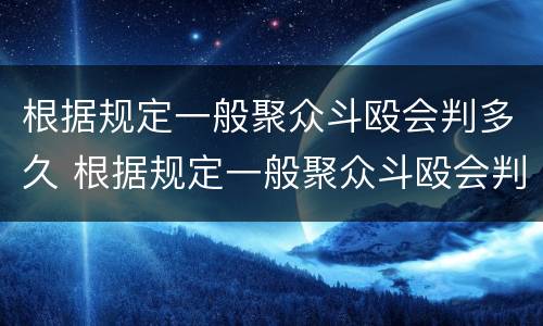 根据规定一般聚众斗殴会判多久 根据规定一般聚众斗殴会判多久刑
