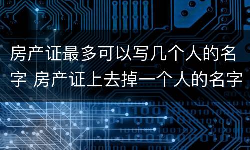 房产证最多可以写几个人的名字 房产证上去掉一个人的名字要钱吗