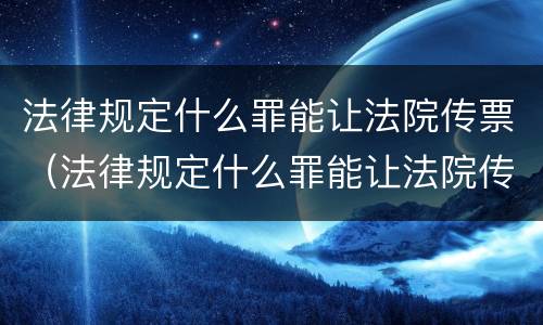 法律规定什么罪能让法院传票（法律规定什么罪能让法院传票收到）